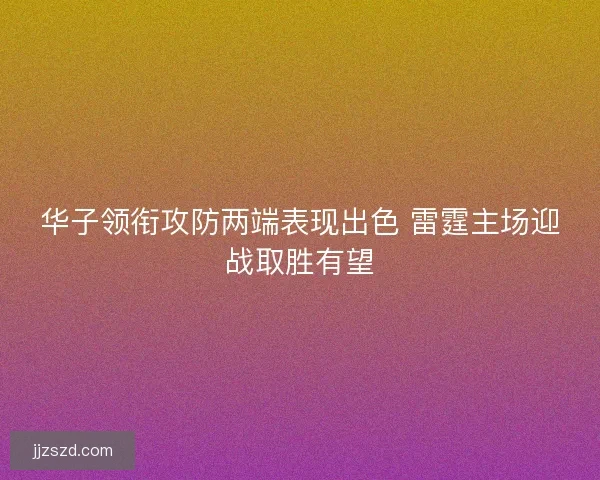 华子领衔攻防两端表现出色 雷霆主场迎战取胜有望 华子领衔攻防两端表现出色 雷霆主场迎战取胜有望