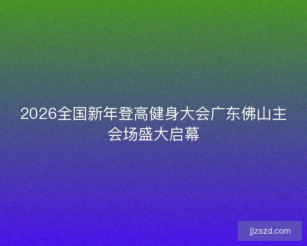 2026全国新年登高健身大会广东佛山主会场盛大启幕