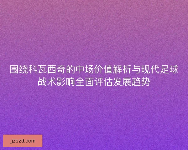 围绕科瓦西奇的中场价值解析与现代足球战术影响全面评估发展趋势