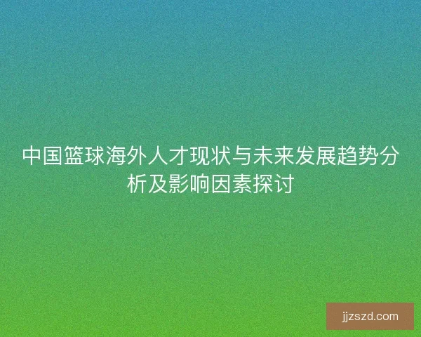 中国篮球海外人才现状与未来发展趋势分析及影响因素探讨