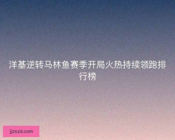 洋基逆转马林鱼赛季开局火热持续领跑排行榜 洋基逆转马林鱼赛季开局火热持续领跑排行榜