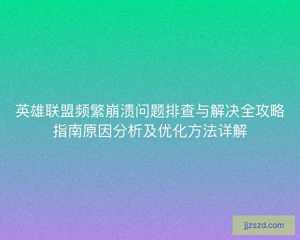 英雄联盟频繁崩溃问题排查与解决全攻略指南原因分析及优化方法详解
