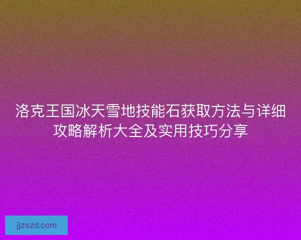 洛克王国冰天雪地技能石获取方法与详细攻略解析大全及实用技巧分享