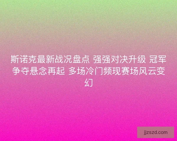 斯诺克最新战况盘点 强强对决升级 冠军争夺悬念再起 多场冷门频现赛场风云变幻