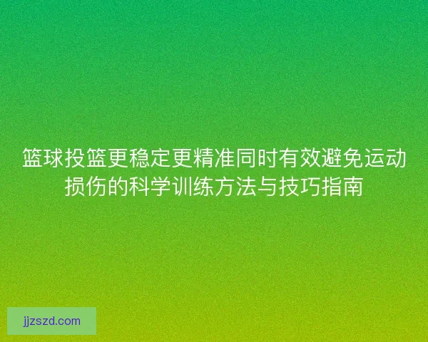 篮球投篮更稳定更精准同时有效避免运动损伤的科学训练方法与技巧指南